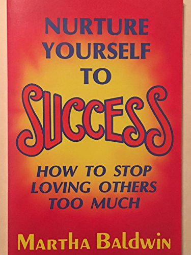 Nurture Yourself to Success: How to Stop Loving Others Too Much (9780935834604) by Beveridge, Martha Baldwin; Baldwin, Martha