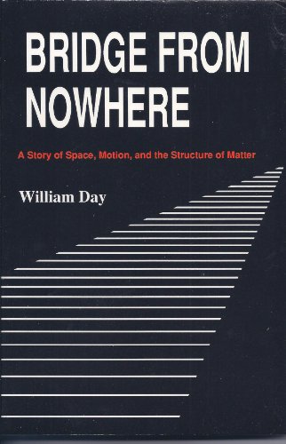 Bridge from nowhere: A story of space, motion, and the structure of matter (9780935970012) by Day, William