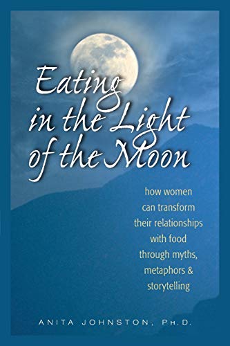 9780936077369: Eating in the Light of the Moon: How Women Can Transform Their Relationship with Food Through Myths, Metaphors, and Storytelling