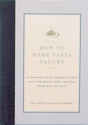 9780936184234: How to Make Pasta Sauces: An Illustrated Step-By-Step Guide to Perfect Sauces With Tomatoes, Herbs, Vegetables, Seafood, Meat, and Cheese (Cook's Illustrated Library)