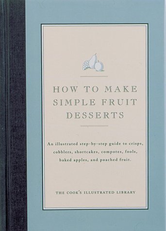 9780936184265: How to Make Simple Fruit Desserts: An Illustrated Step-By-Step Guide to Crisps, Cobblers, Shortcakes, Compotes, Fools, Baked Apples, and Poached Fruit (Cook's Illustrated Library)