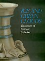 Stock image for Ice and Green Clouds: Traditions of Chinese Celadon for sale by Saucony Book Shop