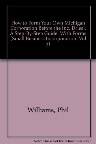 How to Form Your Own Michigan Corporation Before the Inc. Dries!: A Step-By-Step Guide, With Forms (Small Business Incorporation, Vol 3) (How to Incorporate a Small Business" Series) (9780936284064) by Philip G. Williams