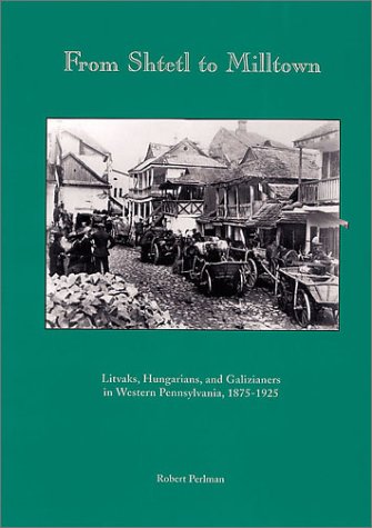 9780936340098: From Shtetl to Milltown: Litvaks, Hungarians and Galizianers in Western Pennyslvania, 1875-1925