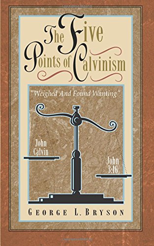 The Five Points of Calvinism: Weighed and Found Wanting (9780936728674) by Bryson, Mr. George L