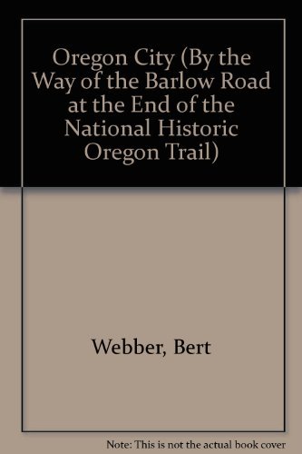 Oregon City (By the Way of the Barlow Road at the End of the National Historic Oregon Trail) (9780936738710) by Webber, Bert; Webber, Margie