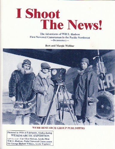 I Shoot the News!: The Adventures of Will E. Hudson, First Newsreel Cameraman in the Pacific Northwest : Documentary (9780936738970) by Webber, Bert; Webber, Margie