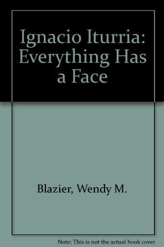 Ignacio Iturria: Everything Has a Face (9780936859606) by Wayne Baerwaldt; Wendy Blazier