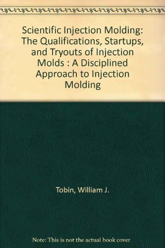 Qualifications, Start Ups, and Tryouts of Injection Molds: How to Start Up New Tooling, How to Keep Tools Optimized, How to Qualify New Tooling (9780936994079) by Tobin, William J.; Wjt Associates