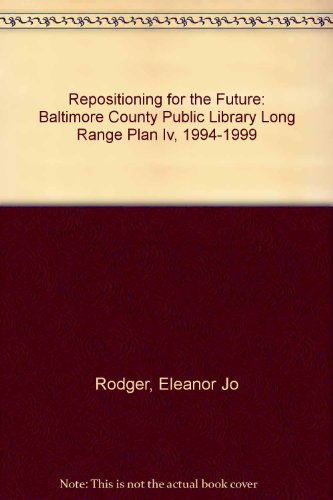Repositioning for the Future: Baltimore County Public Library Long Range Plan Iv, 1994-1999 (9780937076057) by Rodger, Eleanor Jo