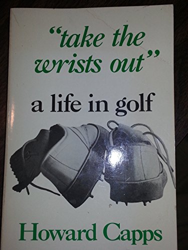 "Take the Wrists Out" A Life in Golf