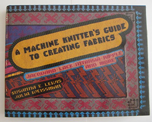 Stock image for A Machine Knitter's Guide to Creating Fabrics: Jacquard, Lace, Intarsia, Ripple, and More for sale by Half Price Books Inc.
