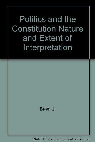 Politics and the Constitution Nature and Extent of Interpretation (9780937299180) by Judith Baer; Lloyd Cutler; Frank H. Easterbrook; Edwin Meese; Richard A. Posner; Robert H. Bork; Alan Dershowitz; A. E. Dick Howard; William H....