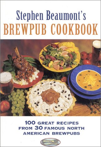 Stock image for Stephen Beaumont's Brewpub Cookbook: 100 Great Recipes from 30 Great North American Brewpubs for sale by Once Upon A Time Books