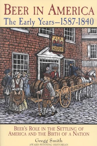 Stock image for Beer in America: The Early Years--1587-1840: Beer's Role in the Settling of America and the Birth of a Nation for sale by Archer's Used and Rare Books, Inc.