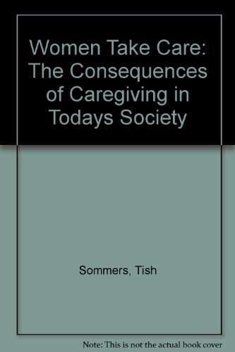 Women Take Care: The Consequences of Caregiving in Todays Society (9780937404287) by Tish Sommers; Laurie Shields