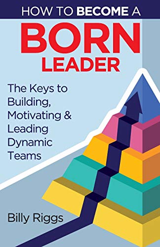 Beispielbild fr How to Become a Born Leader: Keys to Building, Motivating, and Leading Dynamic Teams zum Verkauf von Chiron Media