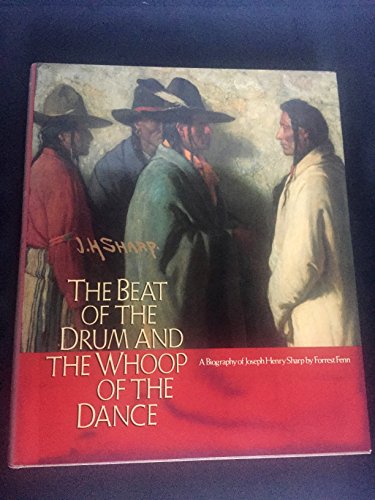 Imagen de archivo de Beat of the Drum and the Whoop of the Dance: A Study of the Life and Work of Joseph Henry Sharp a la venta por Riverby Books (DC Inventory)