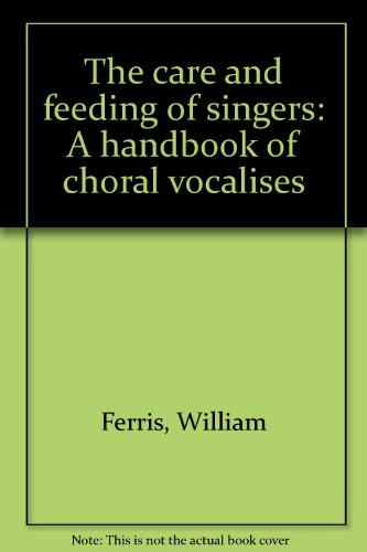 The care and feeding of singers: A handbook of choral vocalises (9780937690253) by Ferris, William