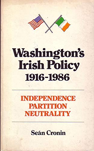 Washington's Irish Policy 1916-1986: Independence, Partition; Neutrality
