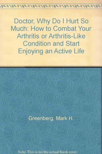 Doctor, Why Do I Hurt So Much: How to Combat Your Arthritis or Arthritis-Like Condition and Start...