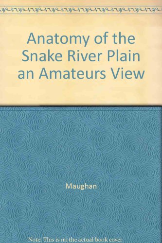 Anatomy of the Snake River Plain an Amateurs View - Maughan