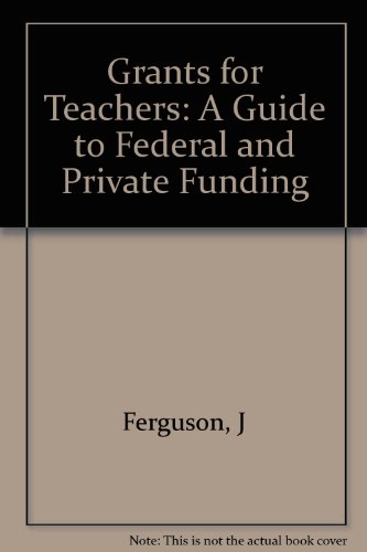 Grants for Teachers: A Guide to Federal and Private Funding (9780937925973) by Ferguson, J