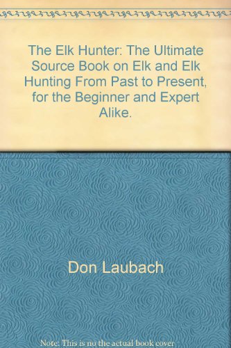 Stock image for The Elk Hunter: The Ultimate Source Book on Elk and Elk Hunting From Past to Present, for the Beginner and Expert Alike. for sale by ThriftBooks-Dallas
