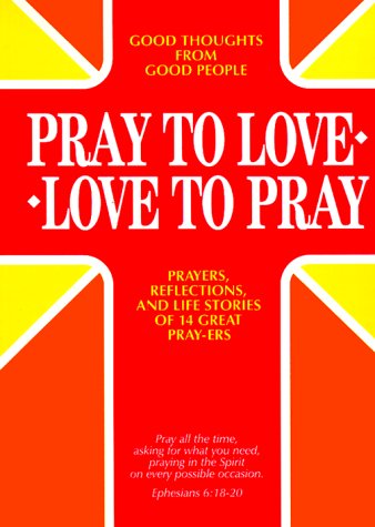 Imagen de archivo de Pray to Love - Love to Pray : Good Thoughts from Good People - Prayers, Reflections, and Life Stories of 14 Great Pray-ers a la venta por Better World Books: West
