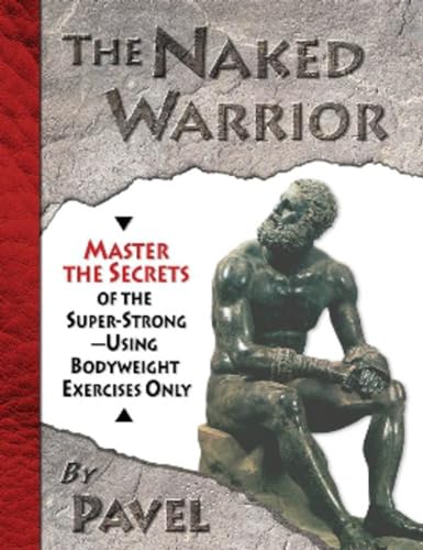 9780938045557: The Naked Warrior: Master the Secrets of the super-Strong--Using Bodyweight Exercises Only