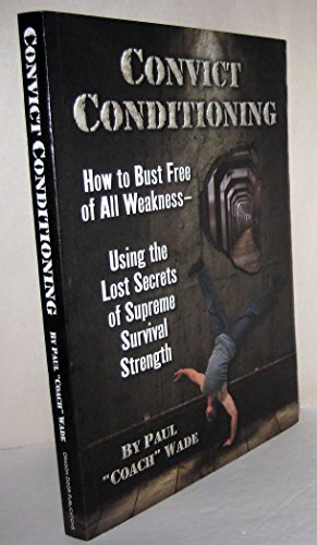 9780938045762: Convict Conditioning: How to Bust Free of All Weakness--Using the Lost Secrets of Supreme Survival Strength: How to Bust Free of All WeaknessUsing the Lost Secrets of Supreme Survival Strength