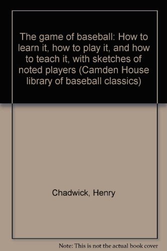 The game of baseball: How to learn it, how to play it, and how to teach it, with sketches of noted players (Camden House library of baseball classics) (9780938100119) by Chadwick, Henry