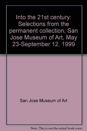 Into the 21st century: Selections from the permanent collection, San Jose Museum of Art, May 23-September 12, 1999 (9780938175209) by San Jose Museum Of Art