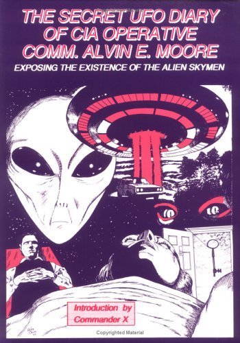 The Secret UFO Diary of CIA Operative Comm. Alvin E. Moore: Exposing the Existence of the Alien S...