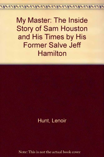 My Master: The Inside Story of Sam Houston and His Times by His Former Slave Jeff Hamilton