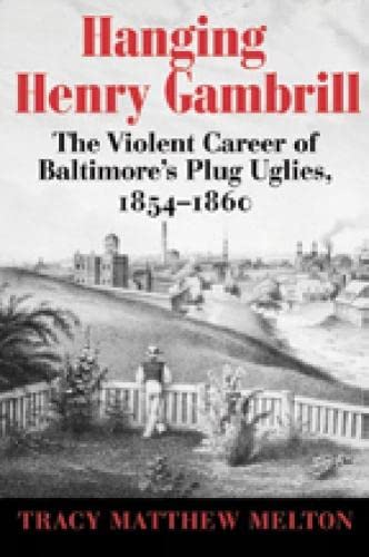 Stock image for Hanging Henry Gambrill: The Violent Career of Baltimore's Plug Uglies, 1854?1860 for sale by GF Books, Inc.