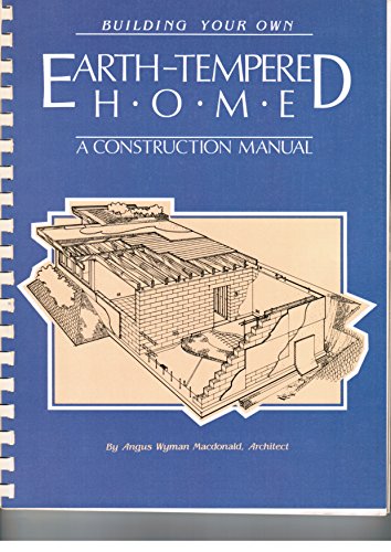 BUILDING YOUR OWN EARTH-TEMPERED HOME: A CONSTRUCTION MANUAL - MacDonald, Angus W.