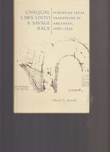 9780938626336: Unequal Laws Unto a Savage Race: European Legal Traditions in Arkansas, 1686-1836