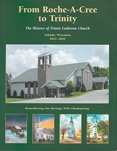 Beispielbild fr From Roche-A-Cree to Trinity The History of Trinity Lutheran Church, Arkdale, Wisconsin 1853-2003 zum Verkauf von Chequamegon Books