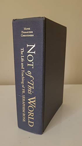 Not of This World : The Life and Teaching of Fr. Seraphim Rose : Pathfinder to the Heart of Ancient Christianity (9780938635536) by Christensen, Damascene