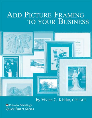 Add Picture Framing to your Business (Quick Smart Series) (9780938655473) by Vivian C. Kistler; MCPF; GCF