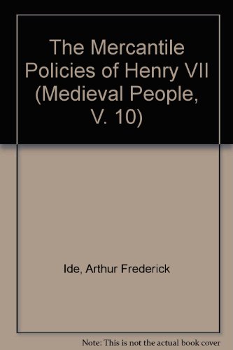 The Mercantile Policies of Henry VII (Medieval People, V. 10) (9780938659020) by Ide, Arthur Frederick
