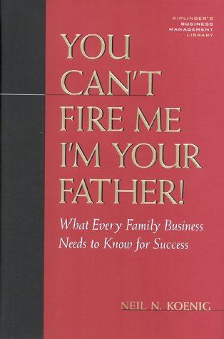 You Can't Fire Me, I'm Your Father : What Every Family Business Needs to Know for Success