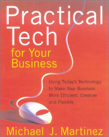 Practical Tech For Your Business: Using Today's Technology to Make Your Business More Efficient, Creative and Flexible (9780938721963) by Michael J. Martinez