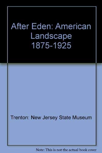 Stock image for After Eden: American Landscape, 1875-1925: New Jersey State Museum, May 21-September 4 for sale by HPB-Diamond