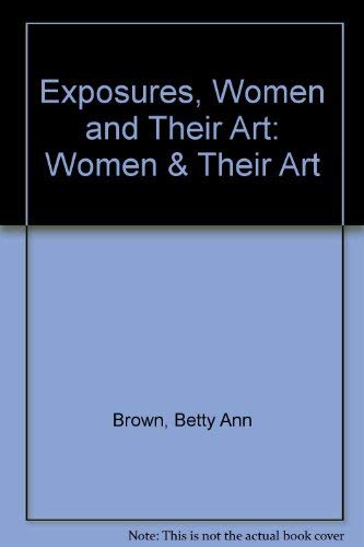 Exposures: Women and Their Art (9780939165131) by Brown, Betty Ann; Raven, Arlene