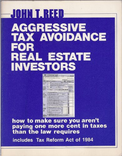 Aggressive Tax Avoidance for Real Estate Investors: How to Make Sure You Aren't Paying One More Cent in Taxes Than the Law Requires (9780939224098) by Reed, John
