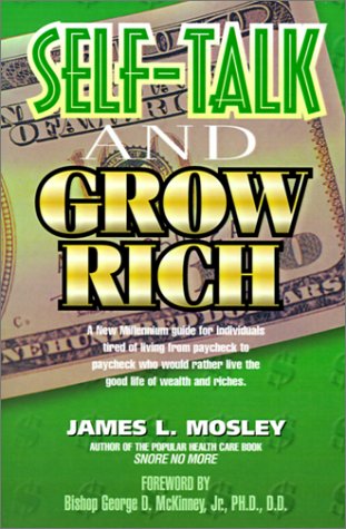 Self-Talk and Grow Rich: A New Millennium Guide for Individuals Tired of Living from Paycheck to Paycheck Who Would Rather Live the Good Life of Wealth and Riches (9780939241835) by Mosley, James L.