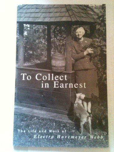 Beispielbild fr To Collect in Earnest: The Life and Work of Electra Havemeyer Webb zum Verkauf von BooksRun