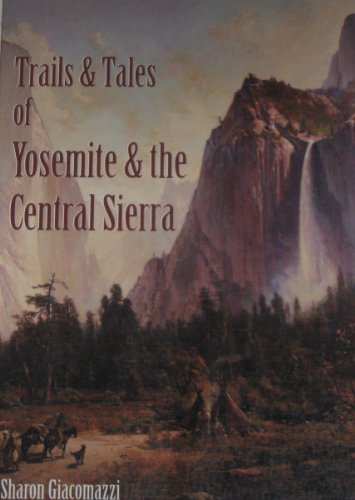 Trails & Tales of Yosemite & the Central Sierra : A Guide for Hikers & History Buffs : Exploring ...